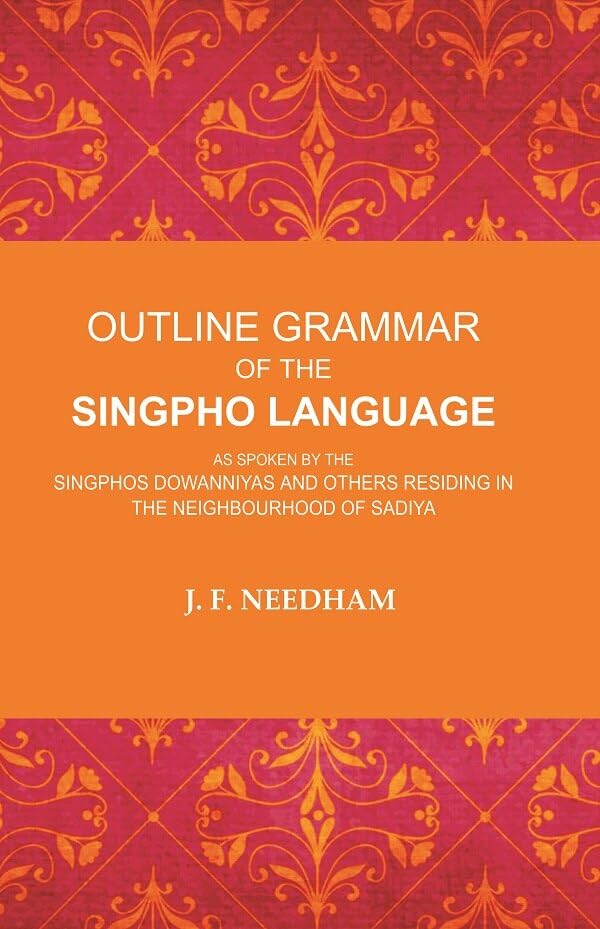 Outline Grammar of the Singpho Language: As Spoken by the Singphos Dowanniyas and Others Residing in the Neighbourhood of Sadiya