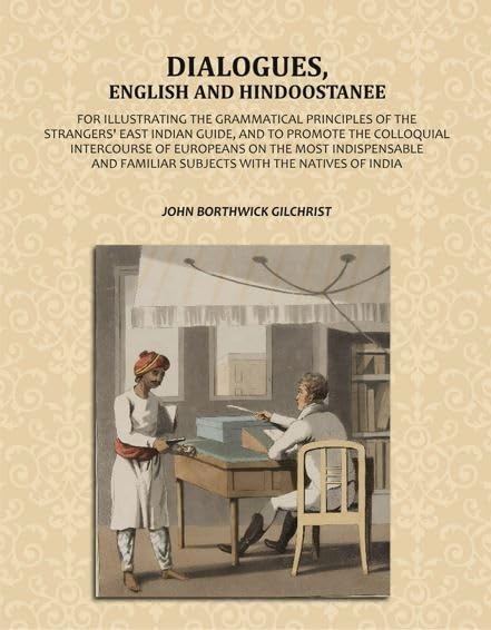 Dialogues, English and Hindoostanee: For Illustrating the Grammatical Principles of the Strangers' East Indian Guide, and to Promote the Colloquial Intercourse of Europeans on the Most Indispensable
