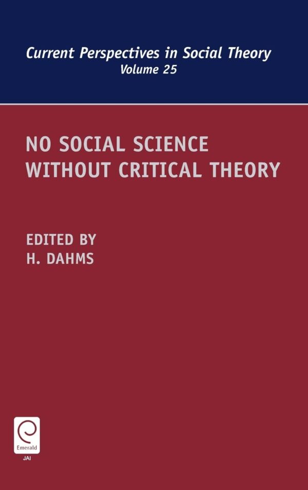 No Social Science Without Critical Theory: 25 (Current Perspectives in Social Theory, 25)