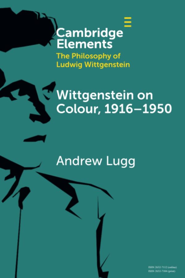 Wittgenstein on Colour, 1916-1950 (Cambridge Elements in the Philosophy of Ludwig Wittgenstein)