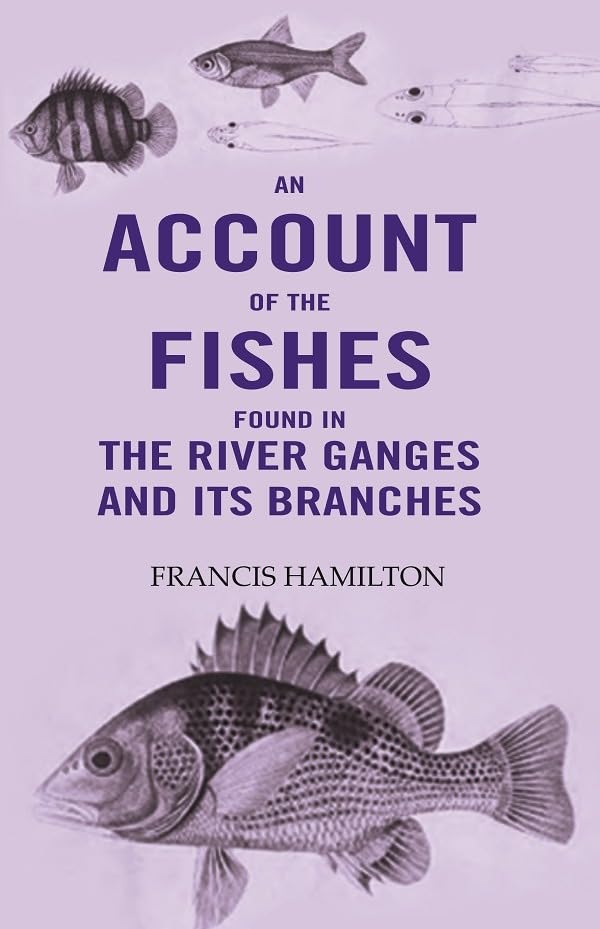An Account Of The Fishes Found In the River Ganges And Its Branches