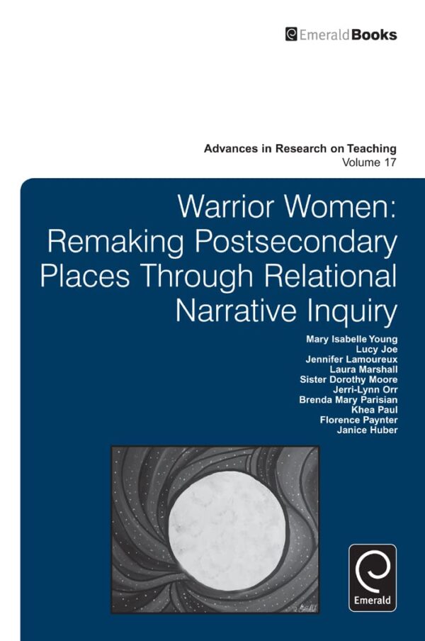 Warrior Women: Remaking Postsecondary Places Through Relational Narrative Inquiry: 17 (Advances in Research on Teaching, 17)