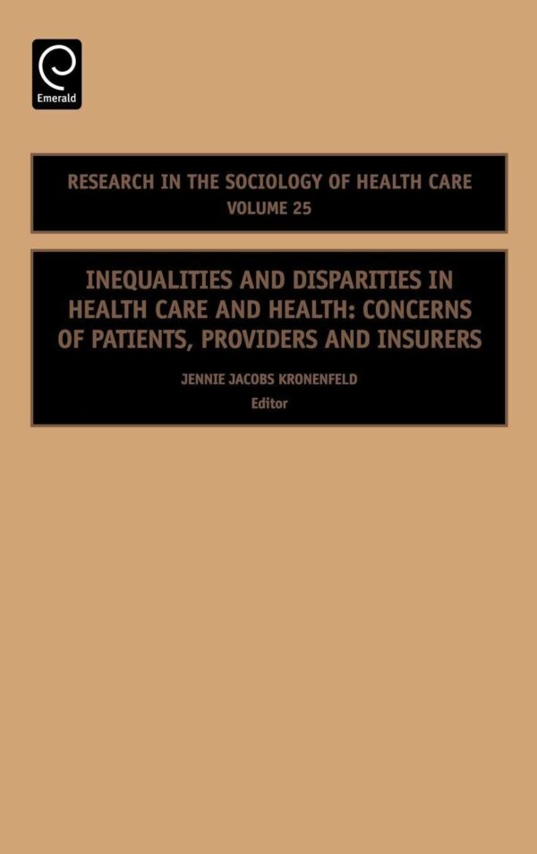 Inequalities and Disparities in Health Care and Health: Concerns of Patients, Providers and Insurers: 25 (Research in the Sociology of Health Care, 25)