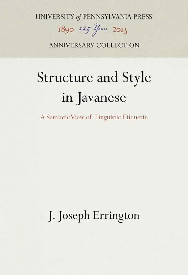 Structure and Style in Javanese: A Semiotic View of Linguistic Etiquette (UNIVERSITY OF PENNSYLVANIA PUBLICATIONS IN CONDUCT AND COMMUNICATION)