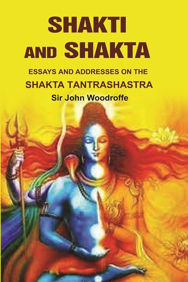 Shakti and Shakta: Essays on Addresses and the Shakta Tantrashastra [Hardcover]