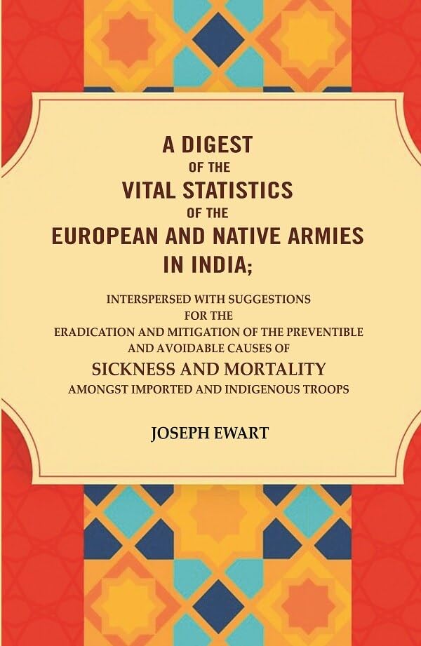 A Digest of the vital Statistics of the European and Native Armies in India: Interspersed with Suggestions for the Eradication and Mitiga [Hardcover]