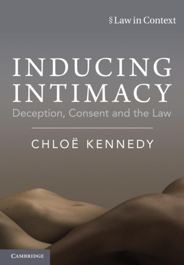Inducing Intimacy: Deception, Consent and the Law (Law in Context)