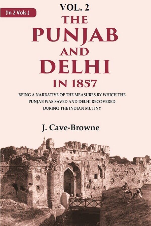 The Punjab and Delhi in 1857: Being a Narrative of the Measures by Which the Punjab Was Saved and Delhi Recovered During the Indian 2nd [Hardcover]