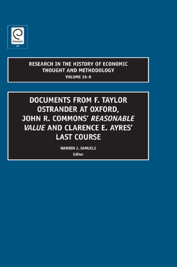 Documents from F. Taylor Ostrander at Oxford, John R. Commons' Reasonable Value and Clarence E. Ayres Last Course (26-B) (Research in the History of Economic Thought and Methodology)