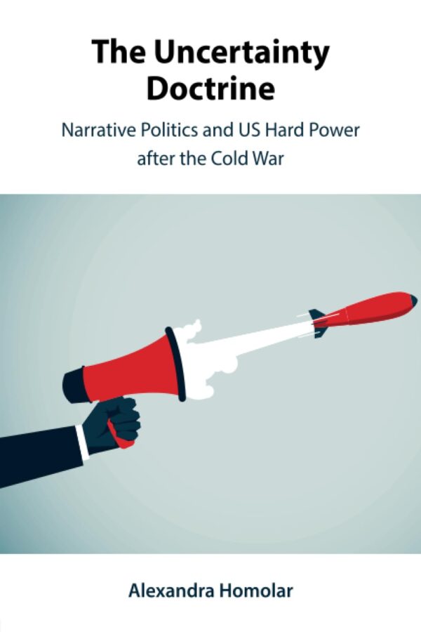 The Uncertainty Doctrine: Narrative Politics and US Hard Power after the Cold War