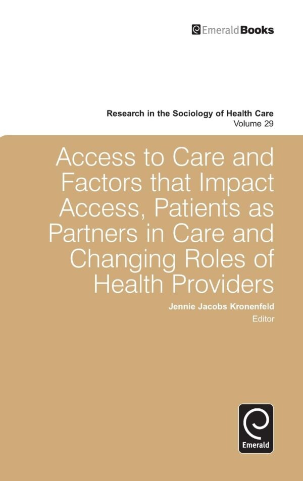 Access to Care and Factors That Impact Access, Patients As Partners in Care and Changing Roles of Health Providers (29) (Research in the Sociology of Health Care, 29)