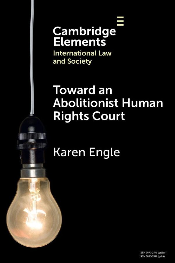 Toward an Abolitionist Human Rights Court: Rethinking Responses to Gendered and Racialized Violence (Elements in International Law and Society)