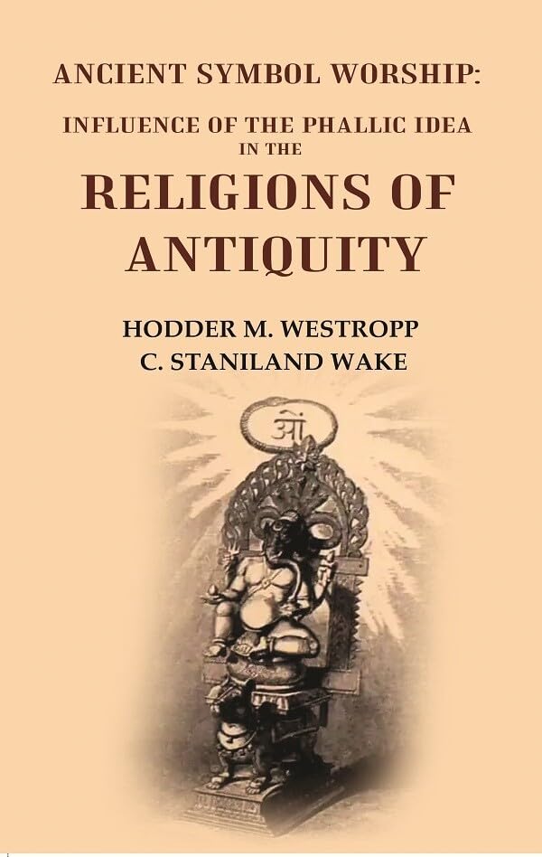 Ancient Symbol Worship: Influence of the Phallic Idea in the Religions of Antiquity [Hardcover]