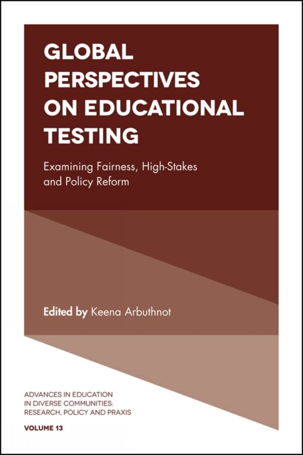 Global Perspectives on Educational Testing: Examining Fairness, High-Stakes and Policy Reform: 13 (Advances in Education in Diverse Communities: Research, Policy and Praxis)