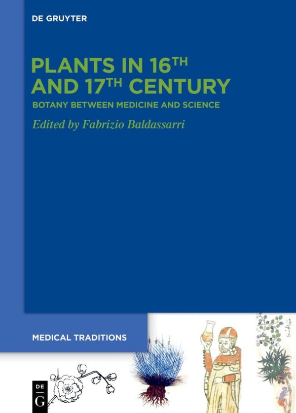Plants in 16th and 17th Century: Botany between Medicine and Science: 8 (Medical Traditions, 8)