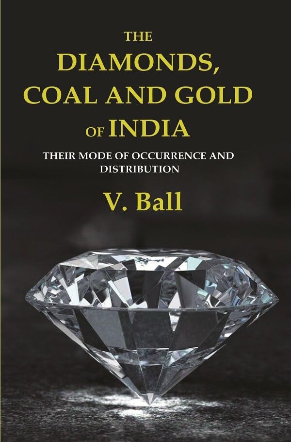 The Diamonds, Coal and Gold of India: Their Mode of Occurrence and Distribution