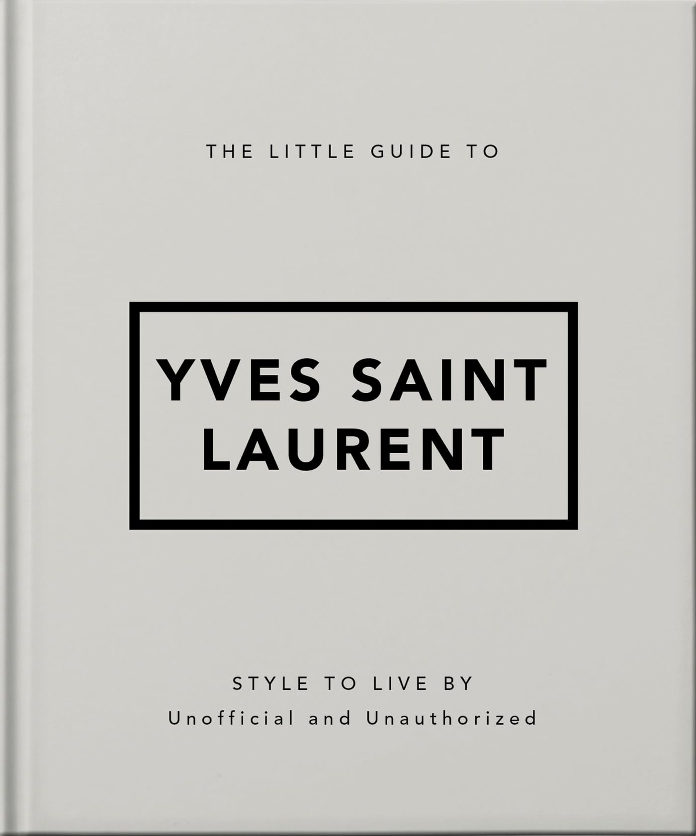 The Little Guide to Yves Saint Laurent: Style to Live by: 6 (Little Books of Fashion, 6)