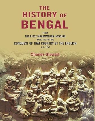 The History of Bengal: From the First Mohammedan Invasion until the Virtual Conquest of that Country by the English A. D. 1757