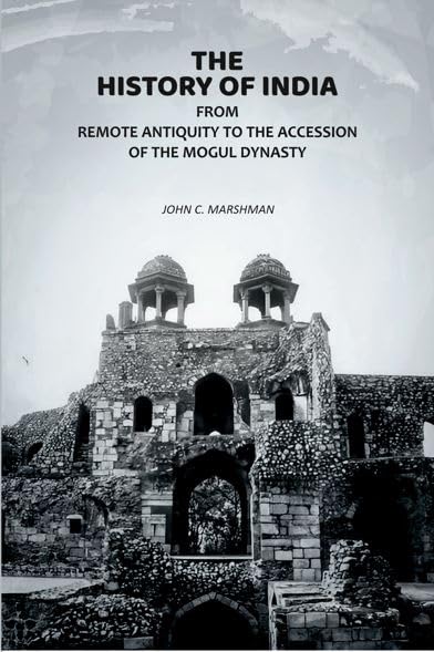 The History of India: From Remote Antiquity to the Accession of the Mogul Dynasty