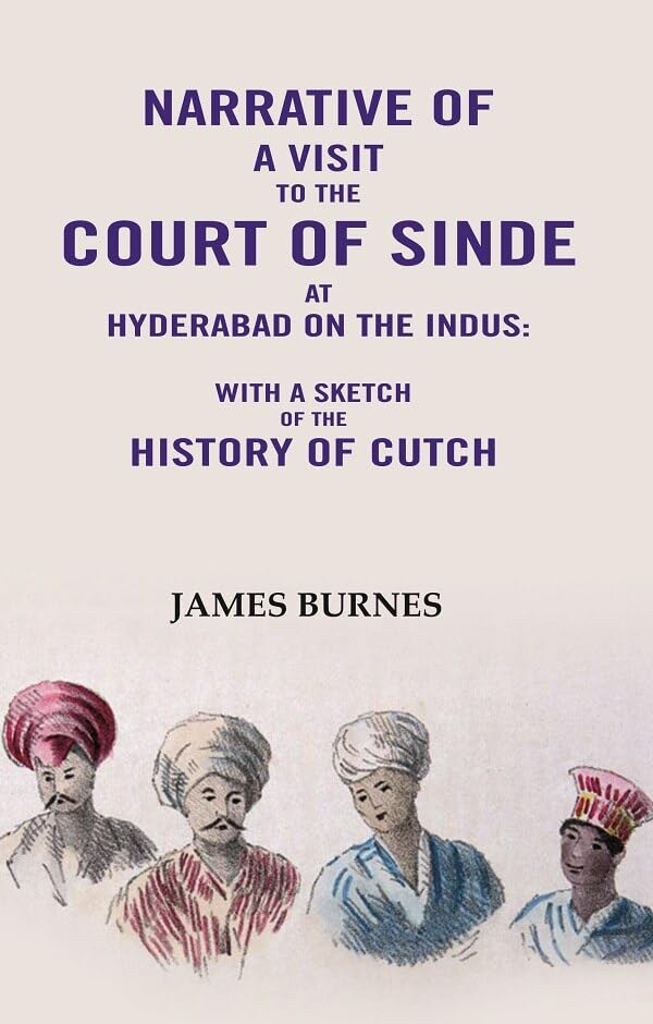 Narrative of a visit to the Court of Sinde at Hyderabad on the indus: With a sketch of the History of Cutch