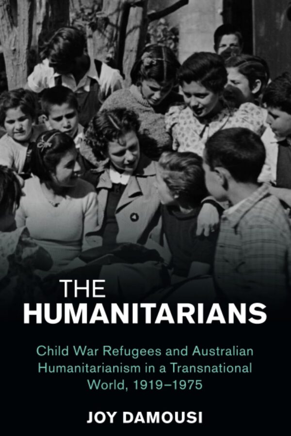 The Humanitarians: Child War Refugees and Australian Humanitarianism in a Transnational World, 1919–1975 (Studies in the Social and Cultural History of Modern Warfare)