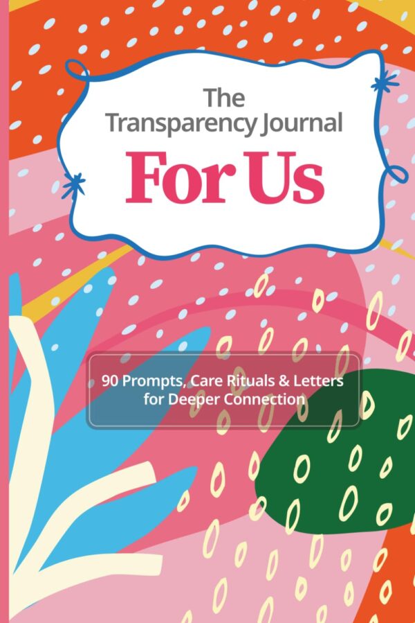 The Transparency Journal For Us: 90 Prompts, Care Rituals & Letters for Deeper Connection