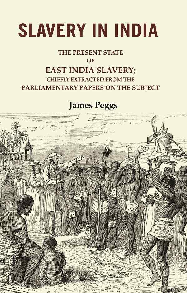 Slavery in India: The Present State of East India Slavery; Chiefly Extracted from the Parliamentary Papers on the Subject [Hardcover]