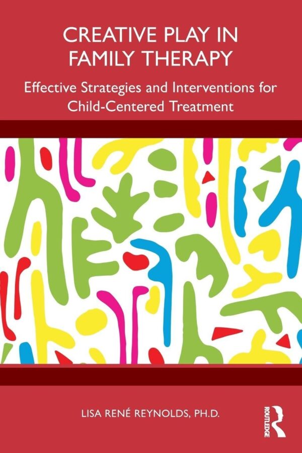 Creative Play in Family Therapy: Effective Strategies and Interventions for Child-centered Treatment