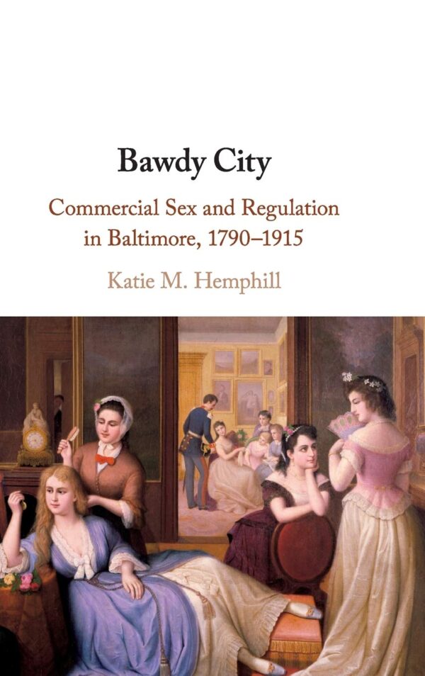 Bawdy City: Commercial Sex and Regulation in Baltimore, 1790–1915