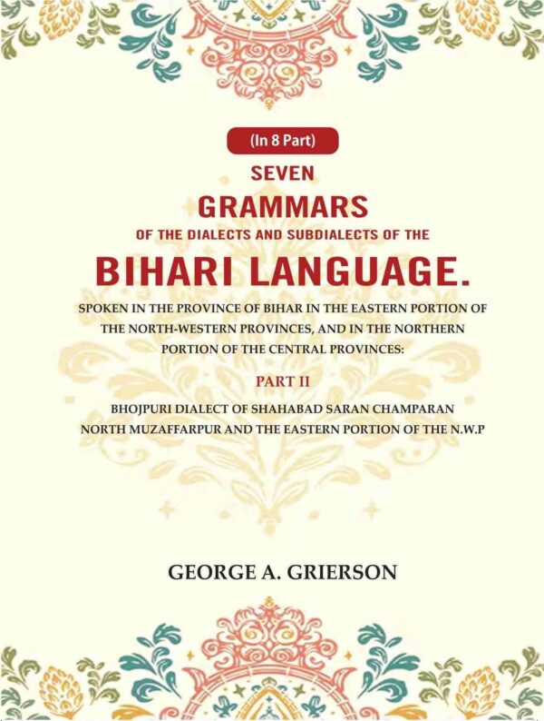 Seven Grammars of the Dialects and Subdialects of the Bihari Language Spoken in the Province of Bihar in the Eastern Portion of the North-Western Provinces, and in the Northern 2nd [Hardcover]