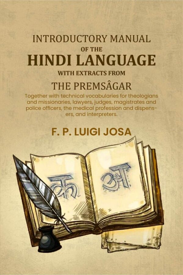 Introductory manual of the Hindi language with extracts from the Premsâgar: Together with technical vocabularies for theologians and missionaries, lawyers, judges, magistrates and police officers, the