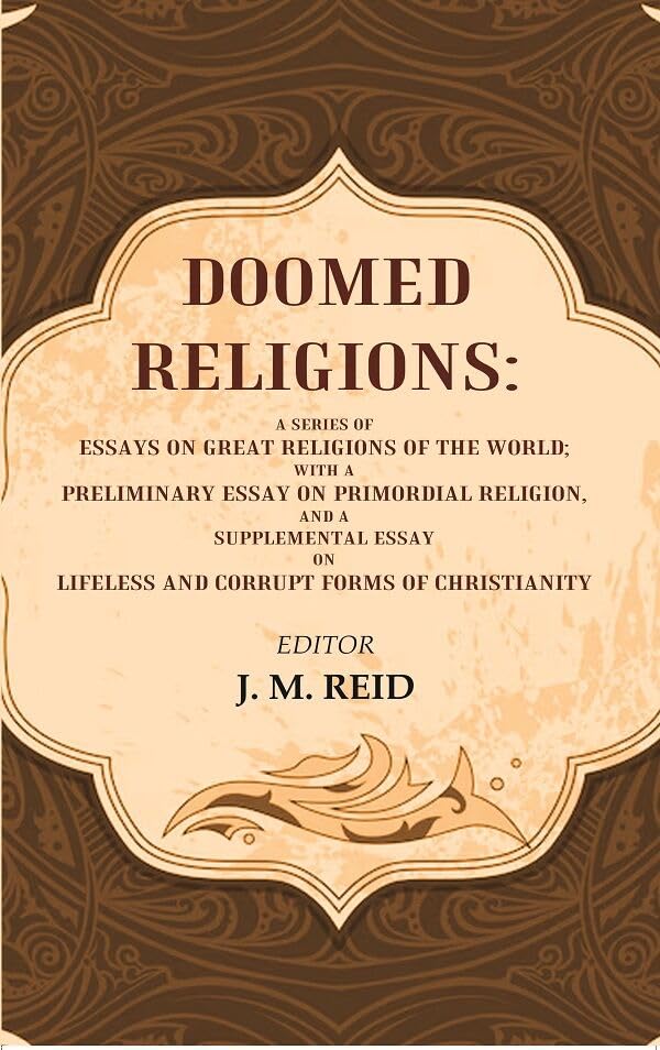 Doomed Religions: A Series of Essays on Great Religions of the World; with a Preliminary Essay on Primordial Religion, and a Supplemental