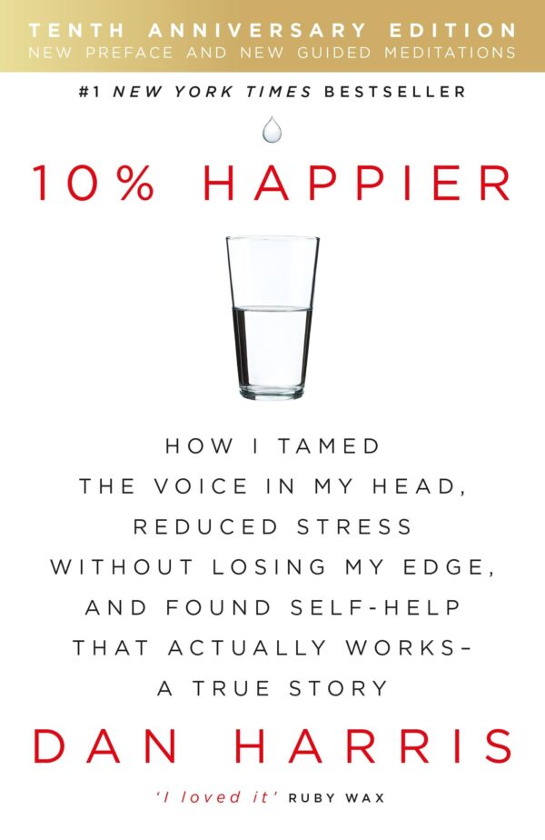 10% HAPPIER: HOW I TAMED THE VOICE IN MY HEAD, REDUCED STRESS WITHOUT LOSING MY EDGE, AND FOUND SELF