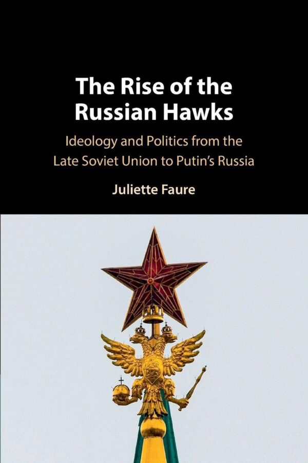 The Rise of the Russian Hawks: Ideology and Politics from the Late Soviet Union to Putin's Russia