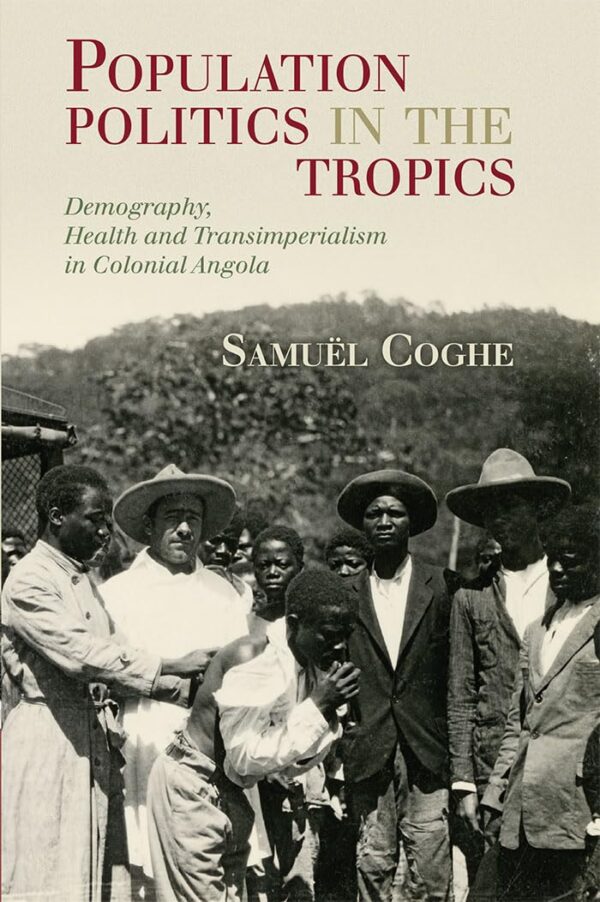 Population Politics in the Tropics: Demography, Health and Transimperialism in Colonial Angola (Global Health Histories)