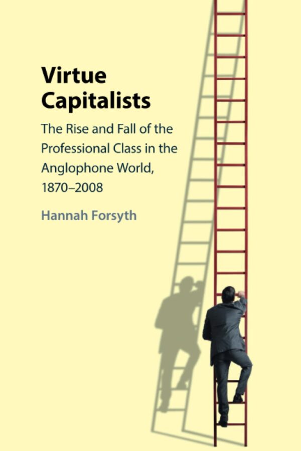 Virtue Capitalists: The Rise and Fall of the Professional Class in the Anglophone World, 1870-2008