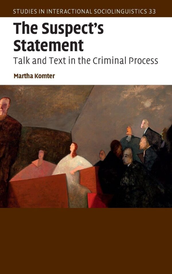 The Suspect's Statement: Talk and Text in the Criminal Process: 33 (Studies in Interactional Sociolinguistics, Series Number 33)