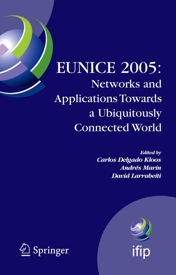 EUNICE 2005: NETWORKS AND APPLICATIONS TOWARDS A UBIQUITOUSLY CONNECTED WORLD: IFIP International Workshop on Networked Applications, Colmenarejo, ... in Information and Communication Technology)