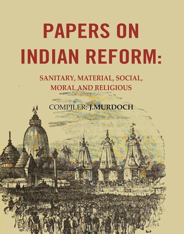 Papers on Indian Reform: Sanitary, Material, Social, Moral and Religious. [Hardcover]