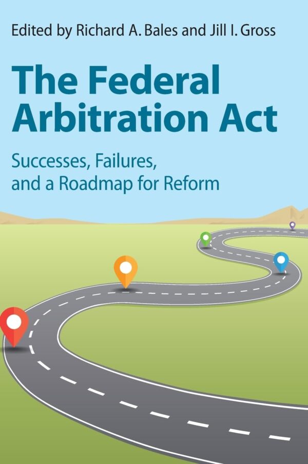 The Federal Arbitration Act: Successes, Failures and a Roadmap for Reform