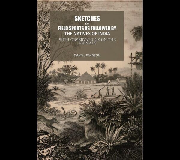 Sketches Of Field Sports As Followed By The Natives Of India: With Observations On The Animals