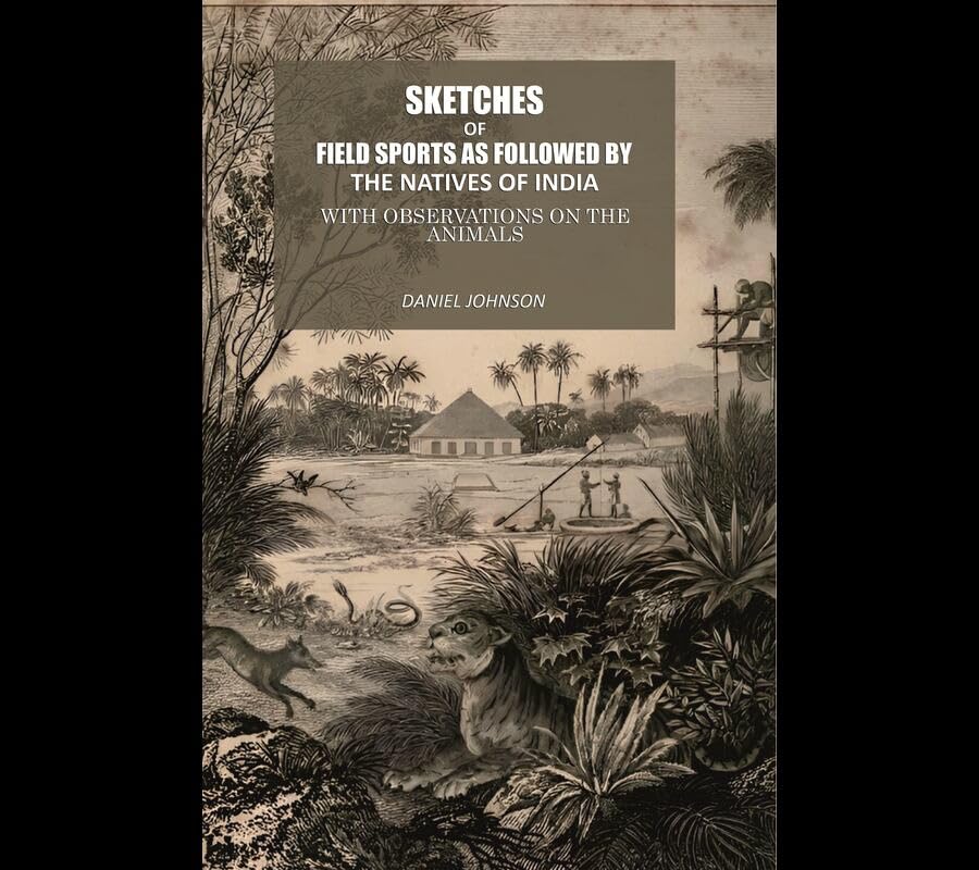 Sketches Of Field Sports As Followed By The Natives Of India: With Observations On The Animals