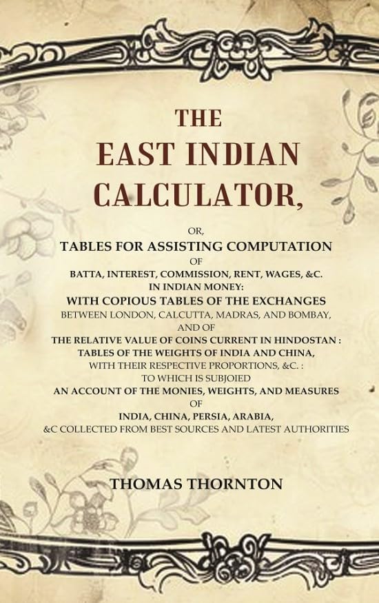 The East Indian Calculator: or, tables for assisting computation of batta, interest, commission, rent, wages, &c. in Indian money: with copious tables of the exchanges between London [Hardcover]