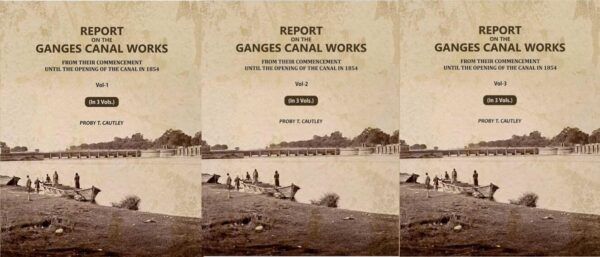 Report on the Ganges Canal Works: From Their Commencement Until the Opening of the Canal in 1854 3 Vols. Set