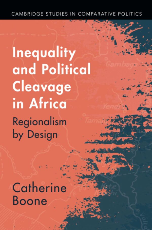 Inequality and Political Cleavage in Africa: Regionalism by Design (Cambridge Studies in Comparative Politics)
