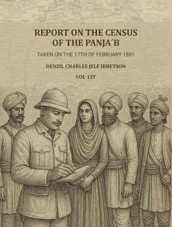 Report on the census of the Panja´b taken on the 17th of February 1881 - by Denzil Charles Jelf Ibbetson ... 1st