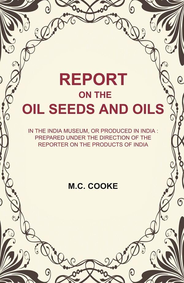 Report on the Oil Seeds and Oils: In the India Museum, or produced in India : prepared under the direction of the reporter on the products [Hardcover]
