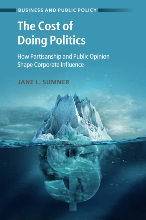 The Cost of Doing Politics: How Partisanship and Public Opinion Shape Corporate Influence (Business and Public Policy)