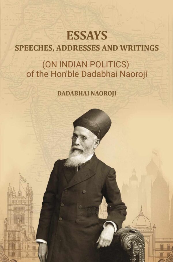 Essays, Speeches, Addresses and Writings: (On Indian Politics,) of the Hon'ble Dadabhai Naoroji
