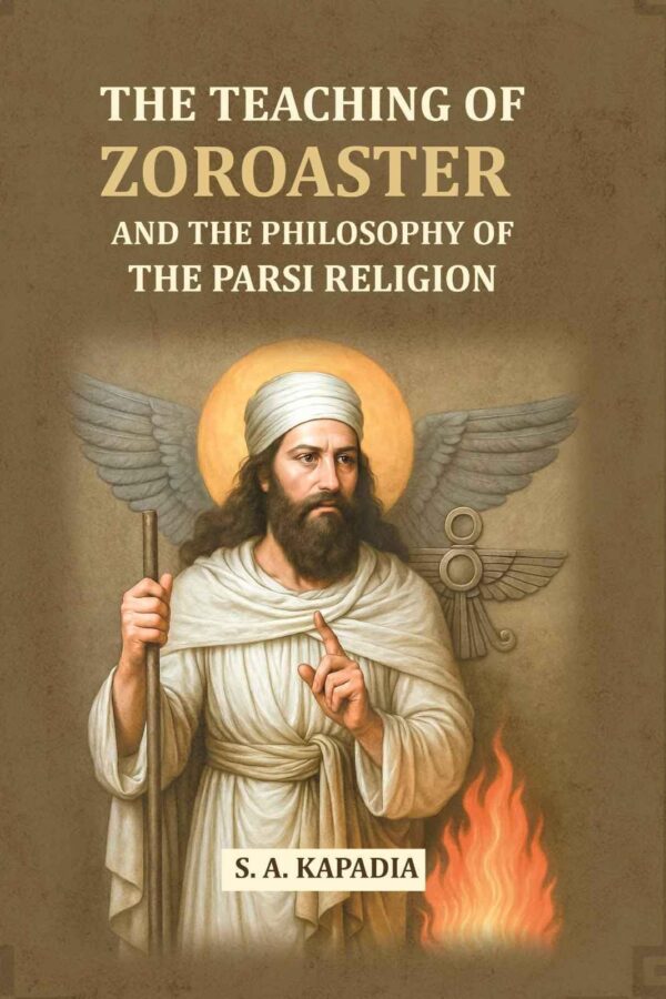 The Teaching Of Zoroaster and The Philosophy of the Parsi Religion
